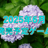 2025年6月発売予定ゲーム 3選